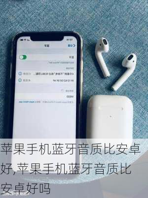 苹果手机蓝牙音质比安卓好,苹果手机蓝牙音质比安卓好吗