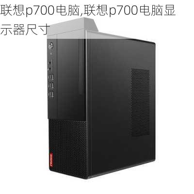 联想p700电脑,联想p700电脑显示器尺寸