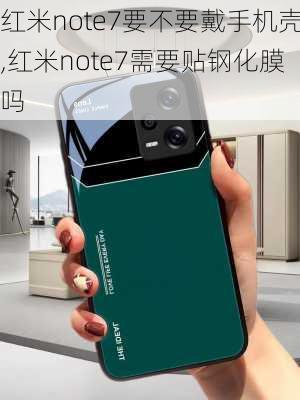 红米note7要不要戴手机壳,红米note7需要贴钢化膜吗