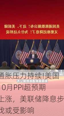 通胀压力持续!美国10月PPI超预期上涨，美联储降息步伐或受影响