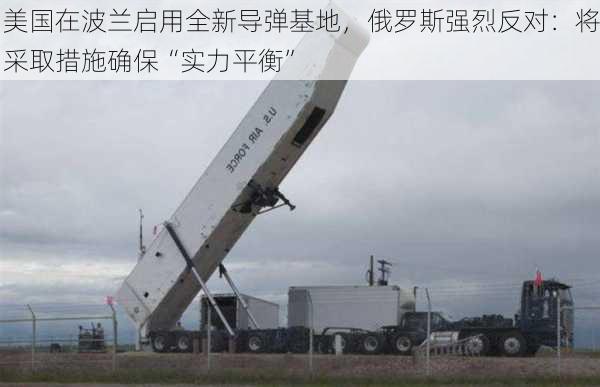 美国在波兰启用全新导弹基地，俄罗斯强烈反对：将采取措施确保“实力平衡”