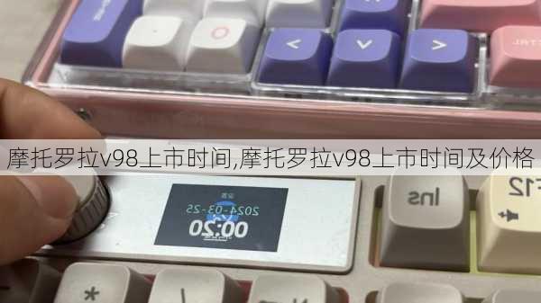 摩托罗拉v98上市时间,摩托罗拉v98上市时间及价格