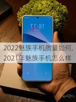 2022魅族手机质量如何,2021年魅族手机怎么样