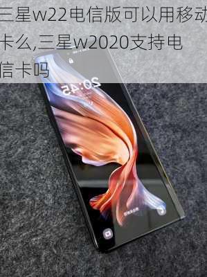 三星w22电信版可以用移动卡么,三星w2020支持电信卡吗