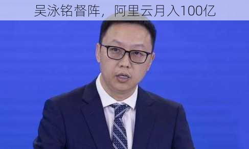 吴泳铭督阵，阿里云月入100亿