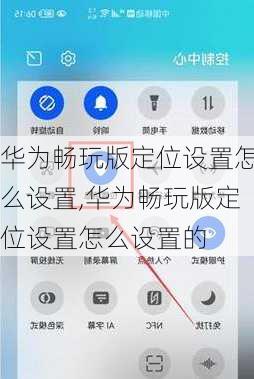 华为畅玩版定位设置怎么设置,华为畅玩版定位设置怎么设置的