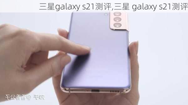 三星galaxy s21测评,三星 galaxy s21测评