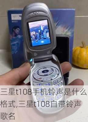 三星t108手机铃声是什么格式,三星t108自带铃声歌名