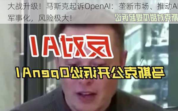 大战升级！马斯克起诉OpenAI：垄断市场、推动AI军事化，风险极大！