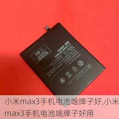 小米max3手机电池啥牌子好,小米max3手机电池啥牌子好用