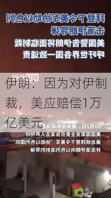 伊朗：因为对伊制裁，美应赔偿1万亿美元