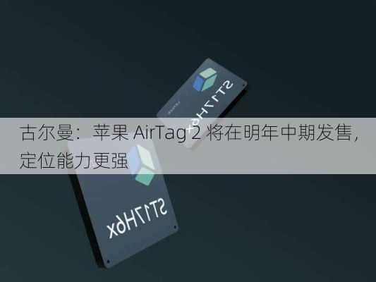 古尔曼：苹果 AirTag 2 将在明年中期发售，定位能力更强