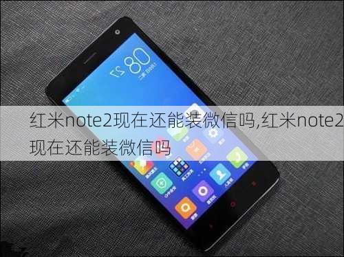 红米note2现在还能装微信吗,红米note2现在还能装微信吗