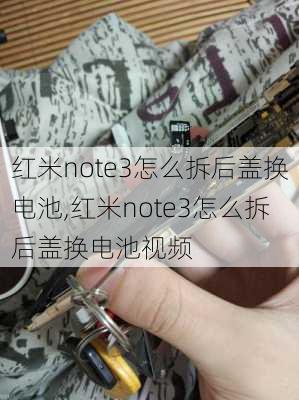 红米note3怎么拆后盖换电池,红米note3怎么拆后盖换电池视频