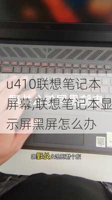 u410联想笔记本屏幕,联想笔记本显示屏黑屏怎么办