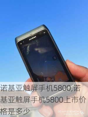 诺基亚触屏手机5800,诺基亚触屏手机5800上市价格是多少