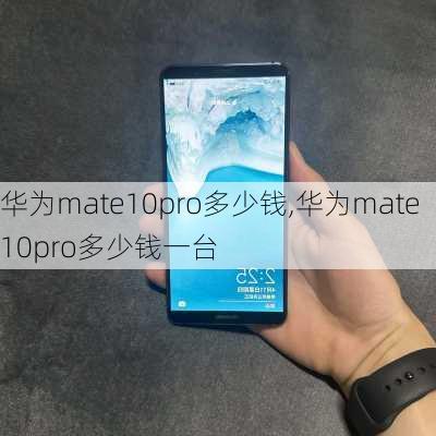 华为mate10pro多少钱,华为mate10pro多少钱一台