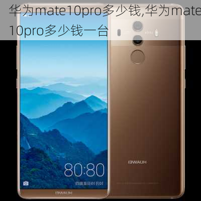 华为mate10pro多少钱,华为mate10pro多少钱一台