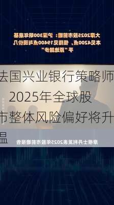 法国兴业银行策略师：2025年全球股市整体风险偏好将升温