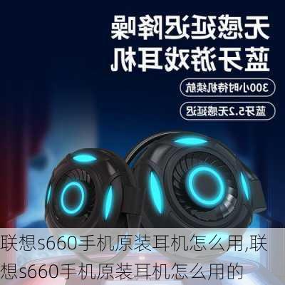 联想s660手机原装耳机怎么用,联想s660手机原装耳机怎么用的