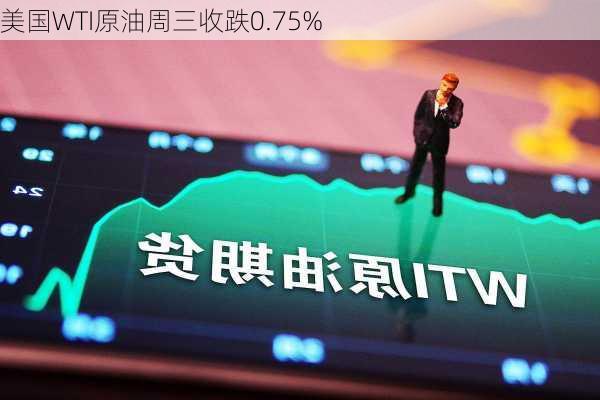 美国WTI原油周三收跌0.75%