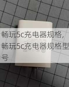 畅玩5c充电器规格,畅玩5c充电器规格型号