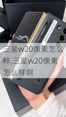 三星w20像素怎么样,三星w20像素怎么样啊