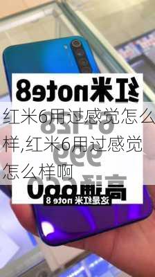 红米6用过感觉怎么样,红米6用过感觉怎么样啊