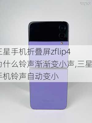 三星手机折叠屏zflip4为什么铃声渐渐变小声,三星手机铃声自动变小