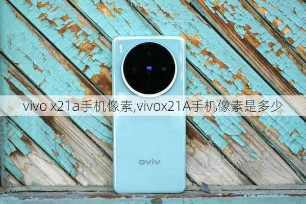 vivo x21a手机像素,vivox21A手机像素是多少