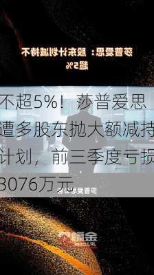 不超5%！莎普爱思遭多股东抛大额减持计划，前三季度亏损3076万元