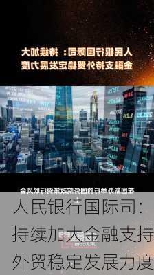 人民银行国际司：持续加大金融支持外贸稳定发展力度