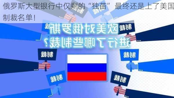 俄罗斯大型银行中仅剩的“独苗” 最终还是上了美国制裁名单！