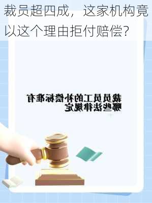 裁员超四成，这家机构竟以这个理由拒付赔偿？