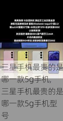 三星手机最贵的是哪一款5g手机,三星手机最贵的是哪一款5g手机型号