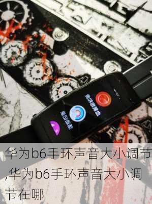 华为b6手环声音大小调节,华为b6手环声音大小调节在哪