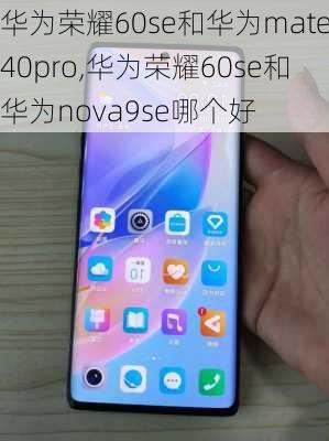 华为荣耀60se和华为mate40pro,华为荣耀60se和华为nova9se哪个好