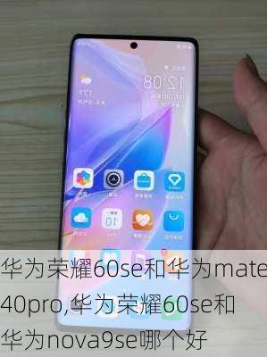 华为荣耀60se和华为mate40pro,华为荣耀60se和华为nova9se哪个好