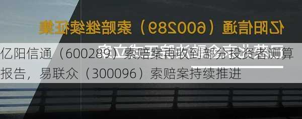 亿阳信通（600289）索赔案再收到部分投资者测算报告，易联众（300096）索赔案持续推进