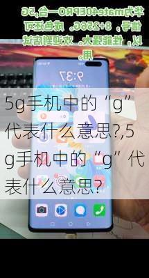 5g手机中的“g”代表什么意思?,5g手机中的“g”代表什么意思?