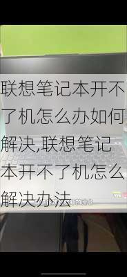 联想笔记本开不了机怎么办如何解决,联想笔记本开不了机怎么解决办法