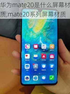 华为mate20是什么屏幕材质,mate20系列屏幕材质