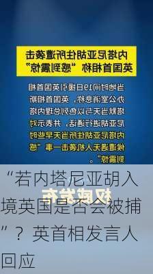 “若内塔尼亚胡入境英国是否会被捕”？英首相发言人回应