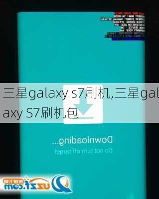 三星galaxy s7刷机,三星galaxy S7刷机包