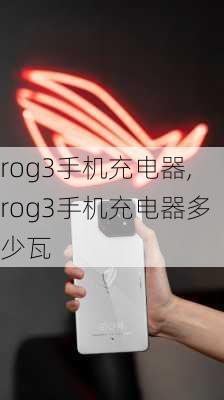 rog3手机充电器,rog3手机充电器多少瓦