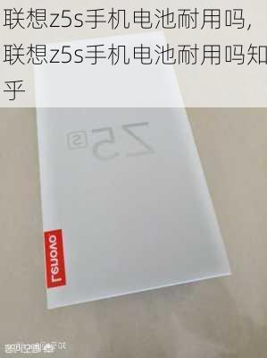 联想z5s手机电池耐用吗,联想z5s手机电池耐用吗知乎