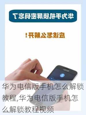 华为电信版手机怎么解锁教程,华为电信版手机怎么解锁教程视频