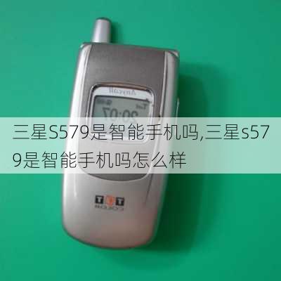 三星S579是智能手机吗,三星s579是智能手机吗怎么样