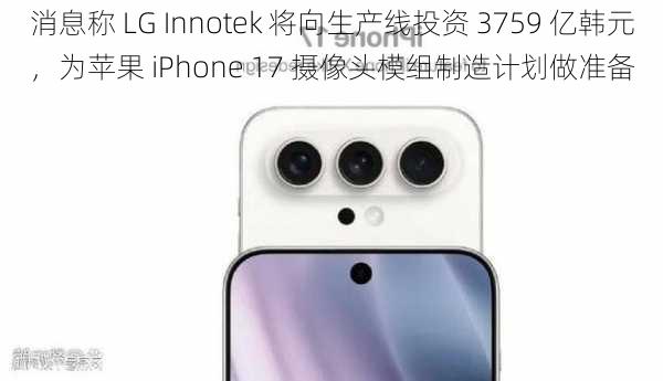 消息称 LG Innotek 将向生产线投资 3759 亿韩元，为苹果 iPhone 17 摄像头模组制造计划做准备