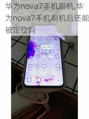 华为nova7手机刷机,华为nova7手机刷机后还能被定位吗